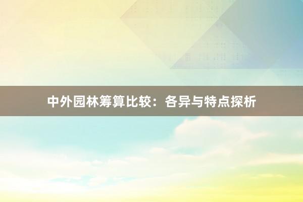 中外园林筹算比较：各异与特点探析