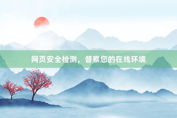 网页安全检测，督察您的在线环境