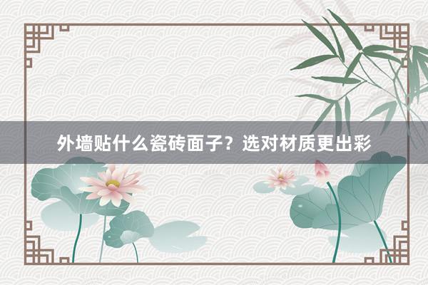 外墙贴什么瓷砖面子？选对材质更出彩