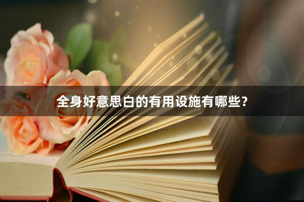 全身好意思白的有用设施有哪些？